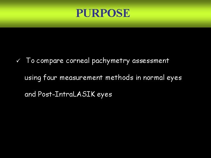 PURPOSE ü To compare corneal pachymetry assessment using four measurement methods in normal eyes