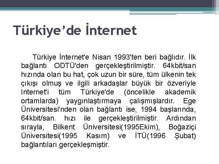 Türkiye’de İnternet Türkiye İnternet'e Nisan 1993'ten beri bağlıdır. İlk bağlantı ODTÜ'den gerçekleştirilmiştir. 64 kbit/san