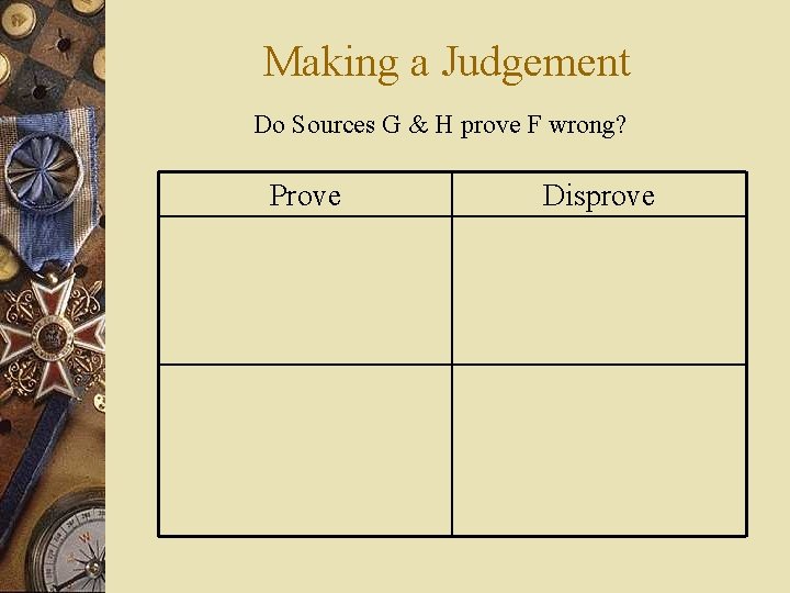 Making a Judgement Do Sources G & H prove F wrong? Prove Disprove 