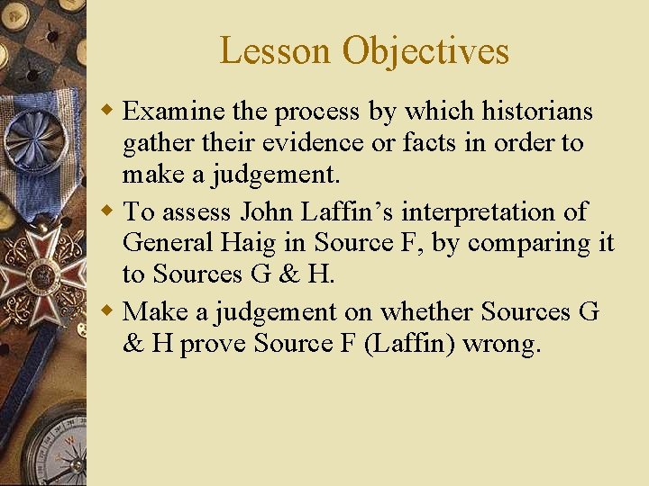 Lesson Objectives w Examine the process by which historians gather their evidence or facts