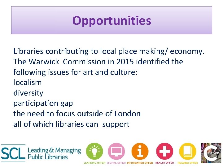 Opportunities Libraries contributing to local place making/ economy. The Warwick Commission in 2015 identified