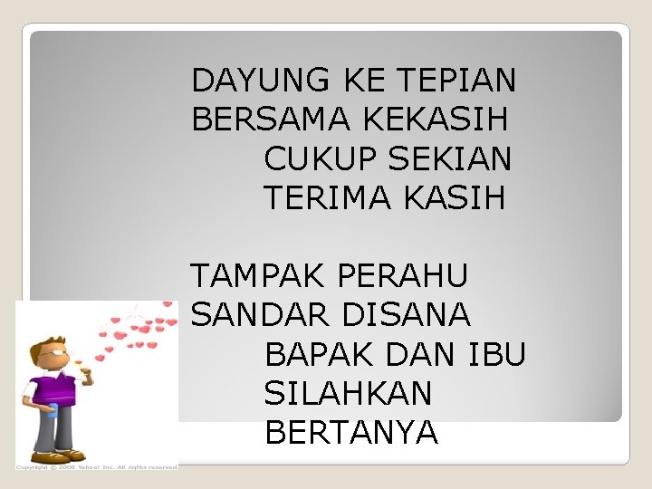 DAYUNG KE TEPIAN BERSAMA KEKASIH CUKUP SEKIAN TERIMA KASIH TAMPAK PERAHU SANDAR DISANA BAPAK