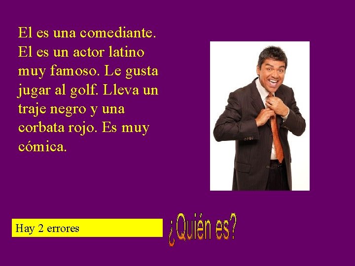 El es una comediante. El es un actor latino muy famoso. Le gusta jugar