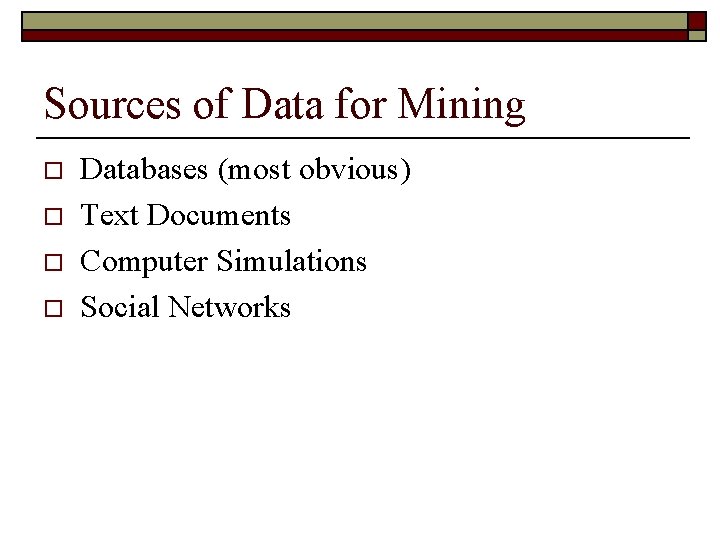 Sources of Data for Mining o o Databases (most obvious) Text Documents Computer Simulations