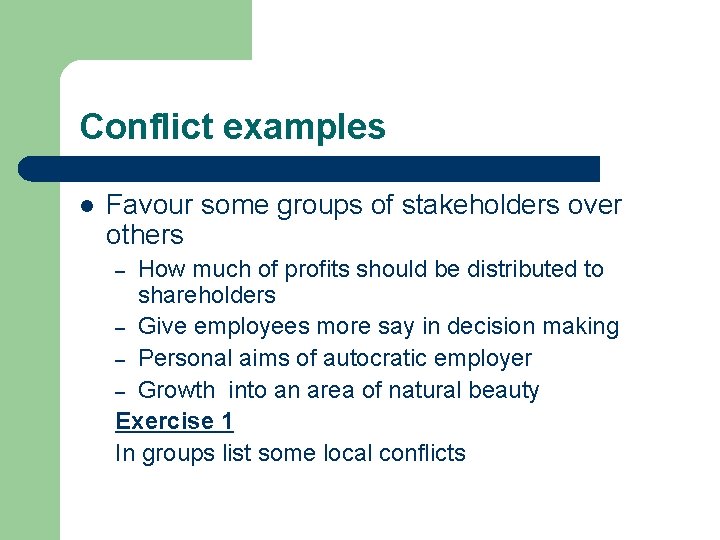 Conflict examples l Favour some groups of stakeholders over others How much of profits