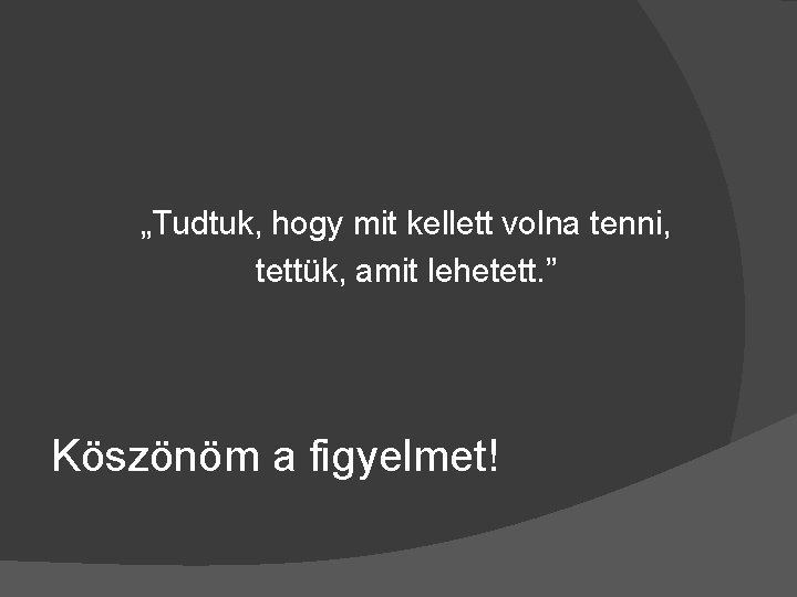 „Tudtuk, hogy mit kellett volna tenni, tettük, amit lehetett. ” Köszönöm a figyelmet! 
