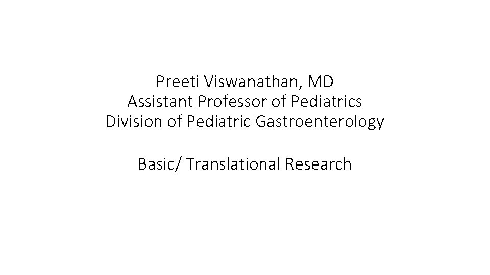 Preeti Viswanathan, MD Assistant Professor of Pediatrics Division of Pediatric Gastroenterology Basic/ Translational Research