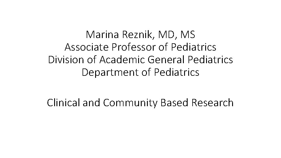 Marina Reznik, MD, MS Associate Professor of Pediatrics Division of Academic General Pediatrics Department