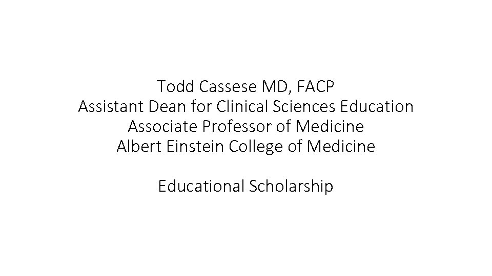 Todd Cassese MD, FACP Assistant Dean for Clinical Sciences Education Associate Professor of Medicine