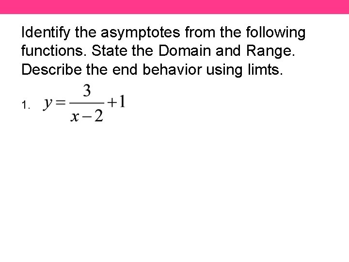 Identify the asymptotes from the following functions. State the Domain and Range. Describe the