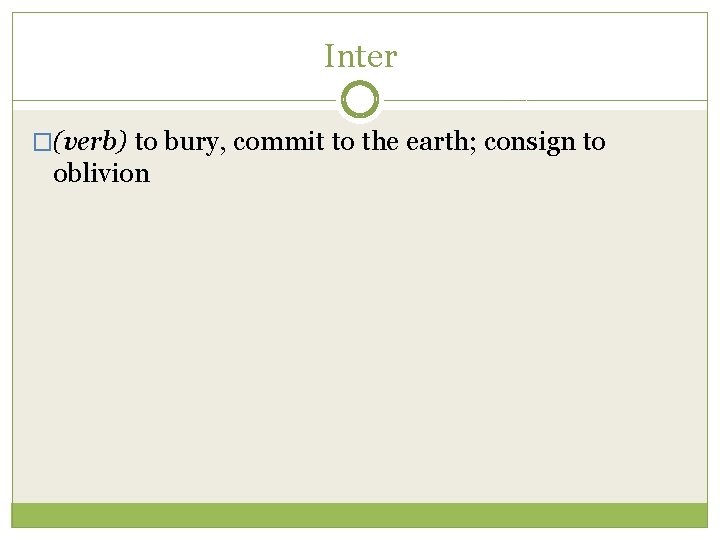 Inter �(verb) to bury, commit to the earth; consign to oblivion 