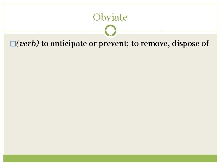 Obviate �(verb) to anticipate or prevent; to remove, dispose of 