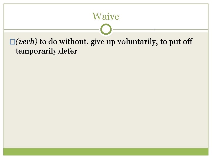 Waive �(verb) to do without, give up voluntarily; to put off temporarily, defer 