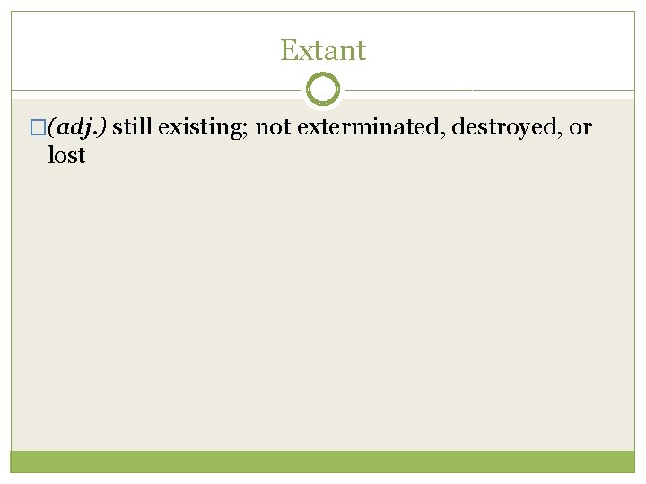 Extant �(adj. ) still existing; not exterminated, destroyed, or lost 