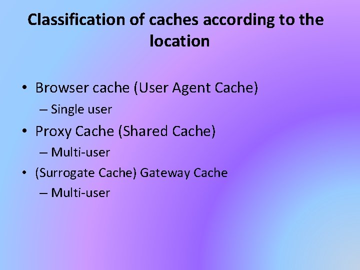 Classification of caches according to the location • Browser cache (User Agent Cache) –