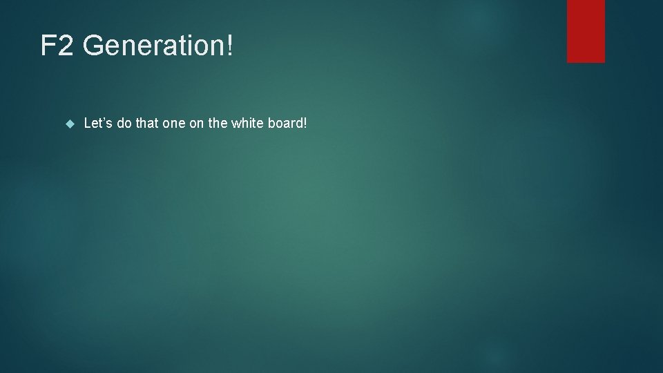 F 2 Generation! Let’s do that one on the white board! 