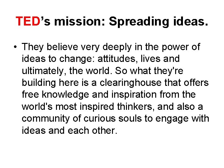 TED’s mission: Spreading ideas. • They believe very deeply in the power of ideas