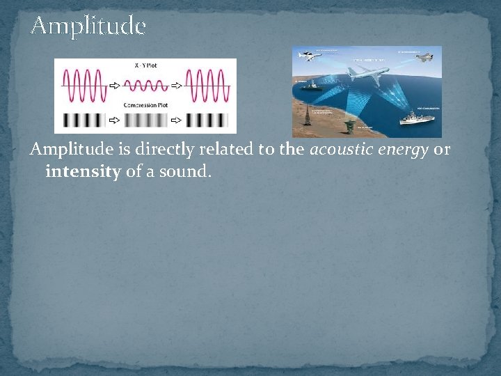 Amplitude is directly related to the acoustic energy or intensity of a sound. 
