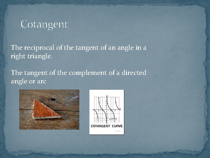 Cotangent The reciprocal of the tangent of an angle in a right triangle. The