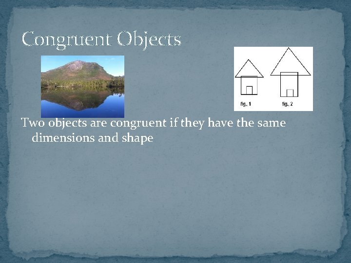 Congruent Objects Two objects are congruent if they have the same dimensions and shape