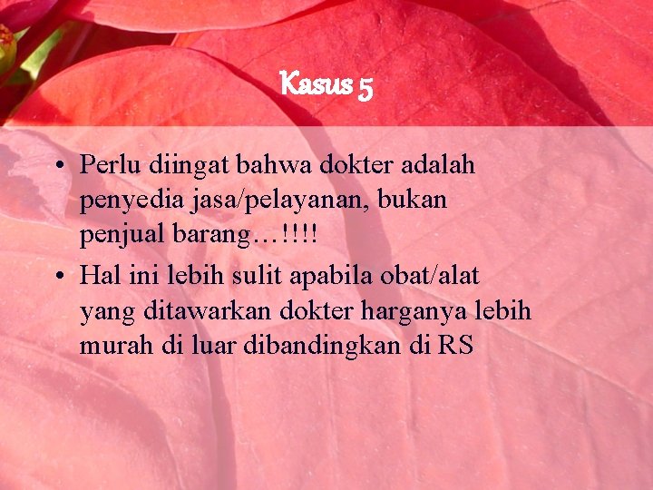 Kasus 5 • Perlu diingat bahwa dokter adalah penyedia jasa/pelayanan, bukan penjual barang…!!!! •