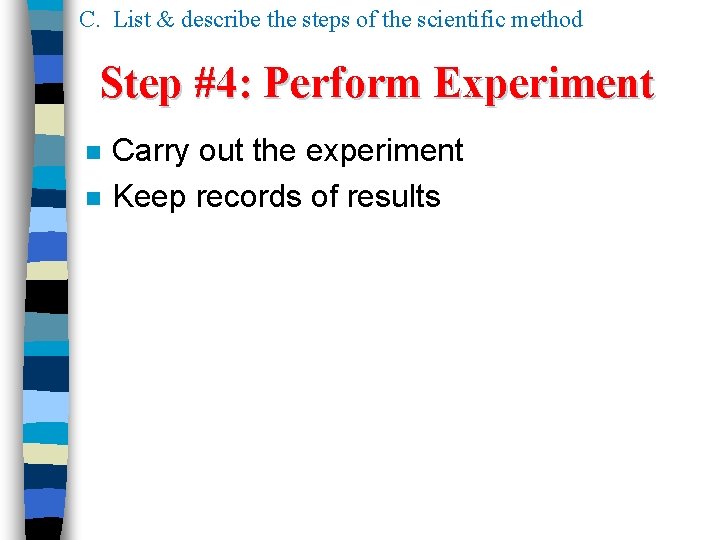 C. List & describe the steps of the scientific method Step #4: Perform Experiment C. List & describe the steps of the scientific method Step #4: Perform Experiment