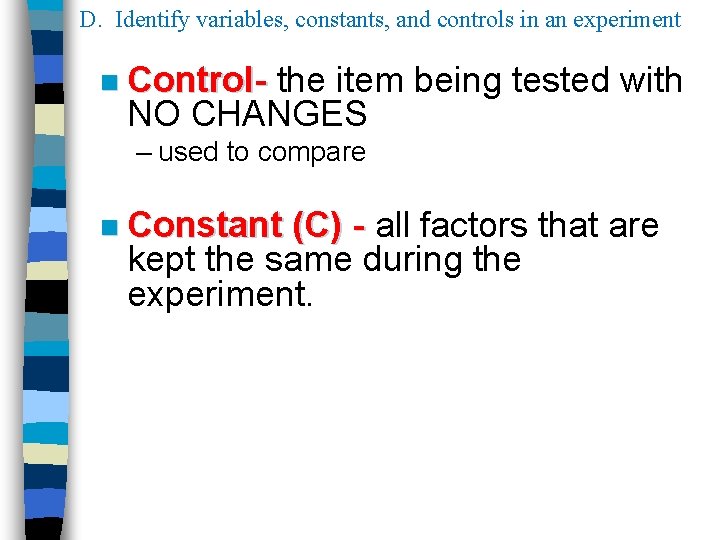 D. Identify variables, constants, and controls in an experiment n Control- the item being D. Identify variables, constants, and controls in an experiment n Control- the item being