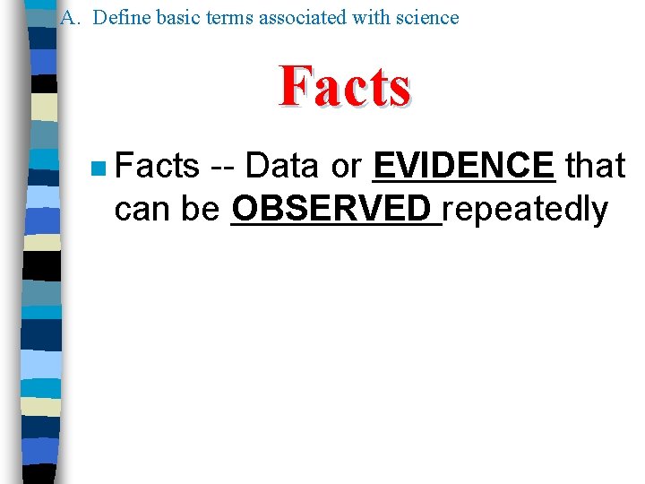 A. Define basic terms associated with science Facts n Facts -- Data or EVIDENCE A. Define basic terms associated with science Facts n Facts -- Data or EVIDENCE