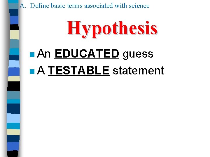 A. Define basic terms associated with science Hypothesis n An EDUCATED guess n A A. Define basic terms associated with science Hypothesis n An EDUCATED guess n A