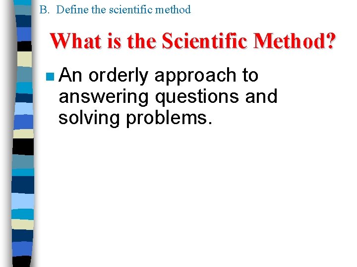 B. Define the scientific method What is the Scientific Method? n An orderly approach B. Define the scientific method What is the Scientific Method? n An orderly approach