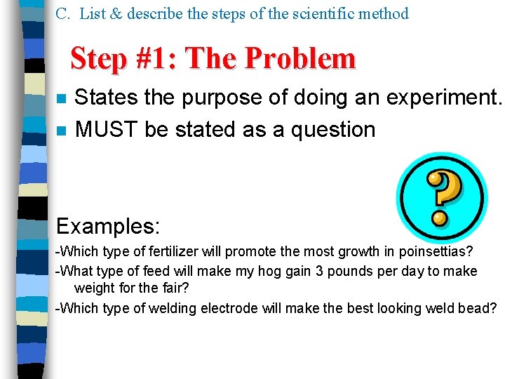 C. List & describe the steps of the scientific method Step #1: The Problem C. List & describe the steps of the scientific method Step #1: The Problem