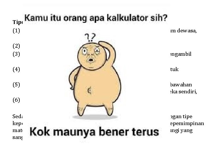 Tipe Kepemimpinan Paternalistis/Maternalistik (1) menganggap bawahannya sebagai manusia yang tidak/belum dewasa, atau anak sendiri
