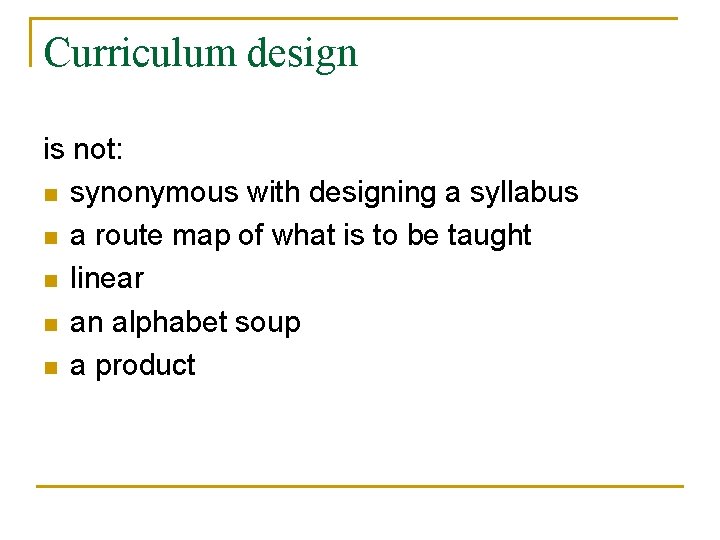 Curriculum design is not: n synonymous with designing a syllabus n a route map