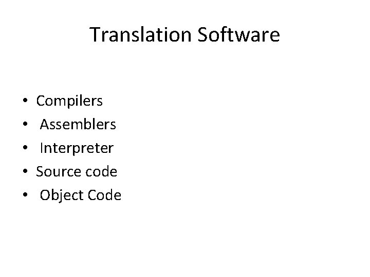 Translation Software • • • Compilers Assemblers Interpreter Source code Object Code  Translation Software • • • Compilers Assemblers Interpreter Source code Object Code