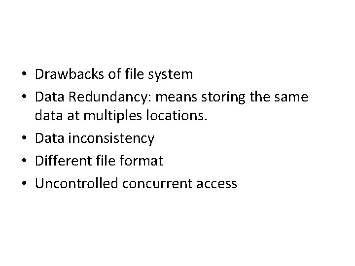 • Drawbacks of file system • Data Redundancy: means storing the same data  • Drawbacks of file system • Data Redundancy: means storing the same data