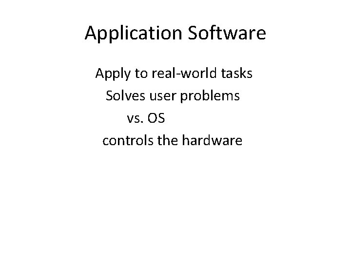 Application Software Apply to real-world tasks Solves user problems vs. OS controls the hardware Application Software Apply to real-world tasks Solves user problems vs. OS controls the hardware