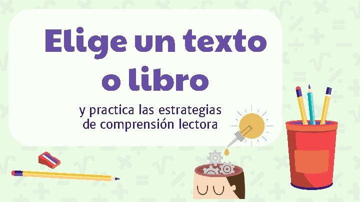 Elige un texto o libro y practica las estrategias de comprensión lectora 