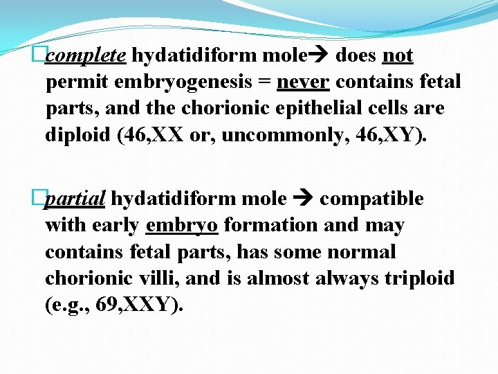 �complete hydatidiform mole does not permit embryogenesis = never contains fetal parts, and the