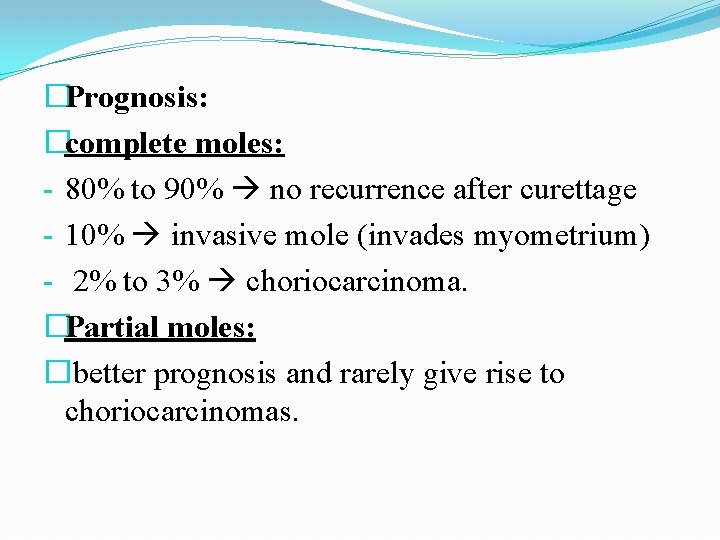 �Prognosis: �complete moles: - 80% to 90% no recurrence after curettage - 10% invasive