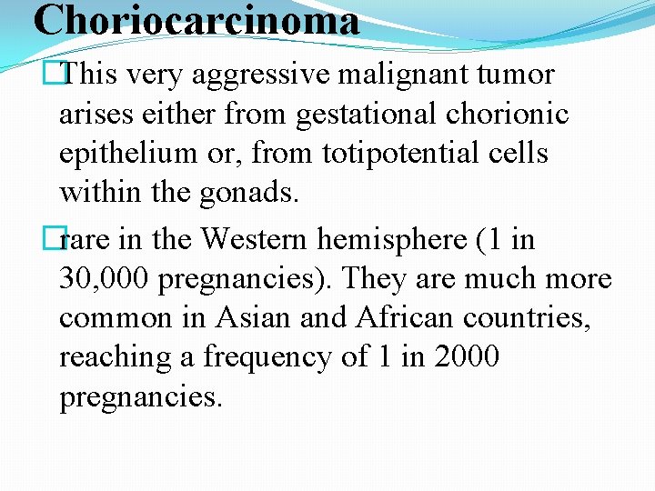 Choriocarcinoma �This very aggressive malignant tumor arises either from gestational chorionic epithelium or, from