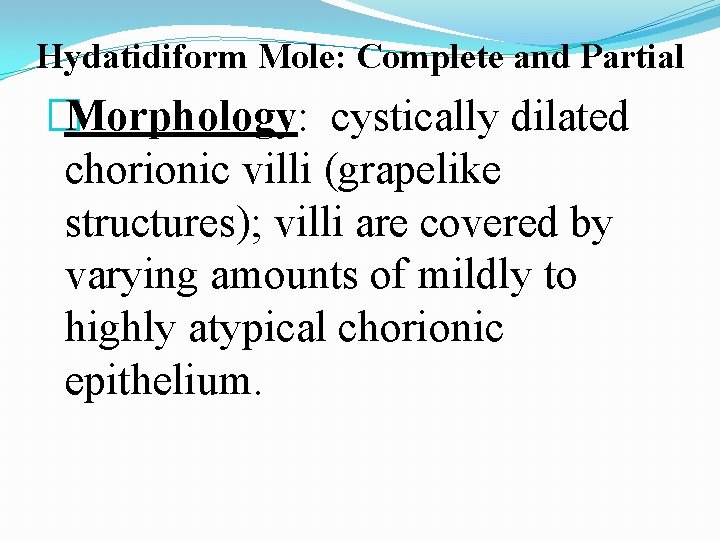 Hydatidiform Mole: Complete and Partial �Morphology: cystically dilated chorionic villi (grapelike structures); villi are