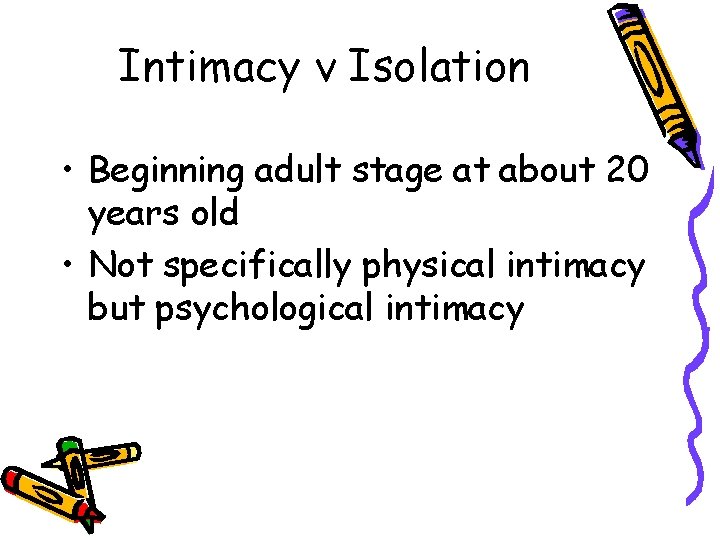 Intimacy v Isolation • Beginning adult stage at about 20 years old • Not