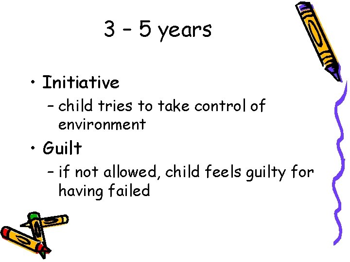 3 – 5 years • Initiative – child tries to take control of environment