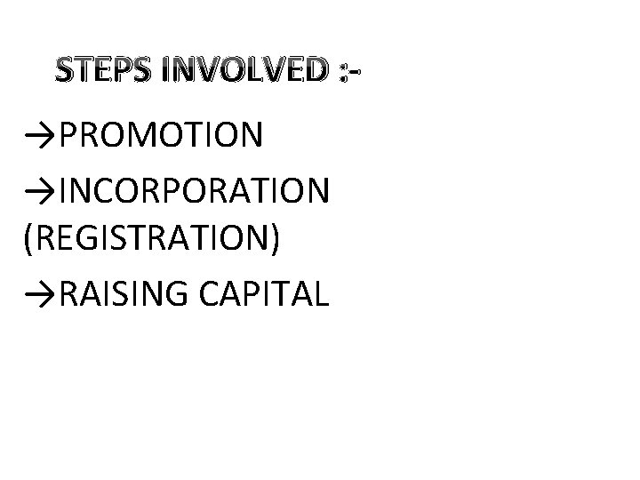 STEPS INVOLVED : →PROMOTION →INCORPORATION (REGISTRATION) →RAISING CAPITAL 