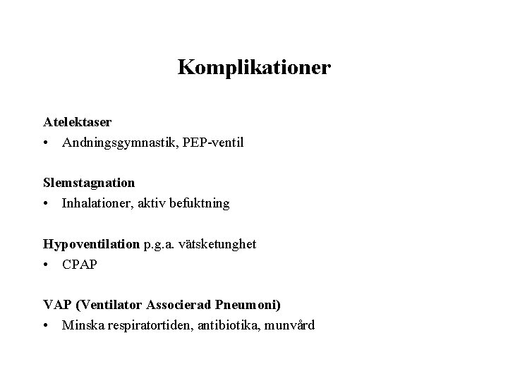 Komplikationer Atelektaser • Andningsgymnastik, PEP-ventil Slemstagnation • Inhalationer, aktiv befuktning Hypoventilation p. g. a.