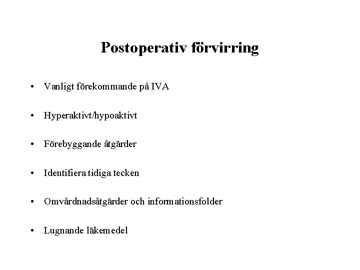 Postoperativ förvirring • Vanligt förekommande på IVA • Hyperaktivt/hypoaktivt • Förebyggande åtgärder • Identifiera