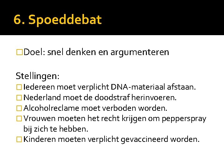 6. Spoeddebat �Doel: snel denken en argumenteren Stellingen: � Iedereen moet verplicht DNA-materiaal afstaan.