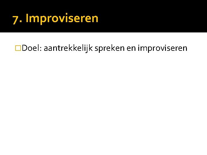 7. Improviseren �Doel: aantrekkelijk spreken en improviseren 