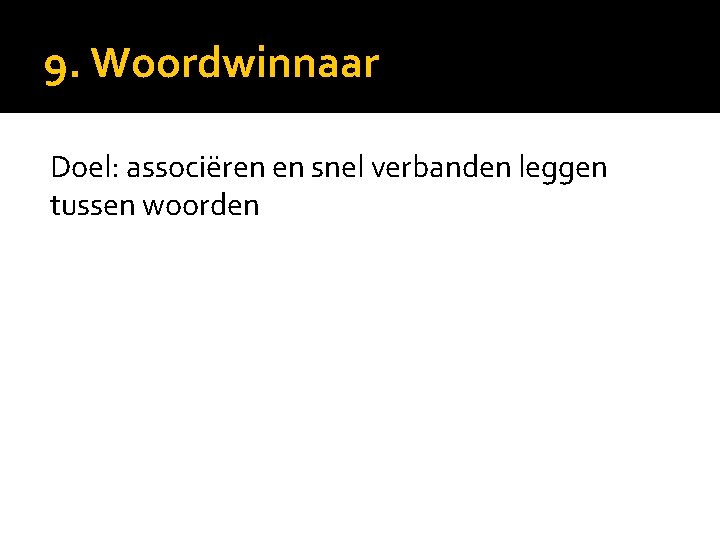 9. Woordwinnaar Doel: associëren en snel verbanden leggen tussen woorden 