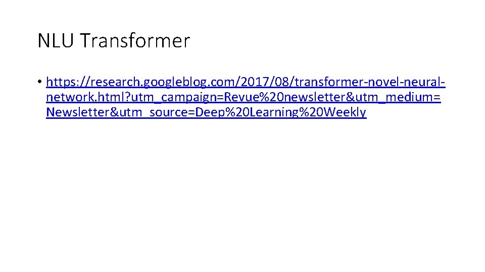 NLU Transformer • https: //research. googleblog. com/2017/08/transformer-novel-neuralnetwork. html? utm_campaign=Revue%20 newsletter&utm_medium= Newsletter&utm_source=Deep%20 Learning%20 Weekly 